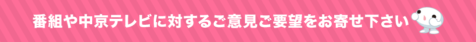 番組や中京テレビに対するご意見ご要望をお寄せください